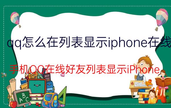 qq怎么在列表显示iphone在线 手机QQ在线好友列表显示iPhone 